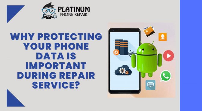Why Protecting Your Phone Data Is Important During Repair Service?