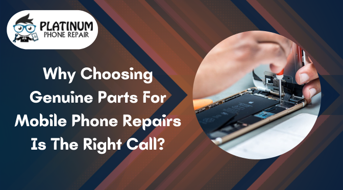 Why Choosing Genuine Parts For Mobile Phone Repairs Is The Right Call?