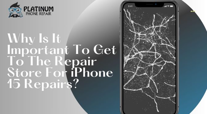 Why Is It Important To Get To The Repair Store For iPhone 15 Repairs?